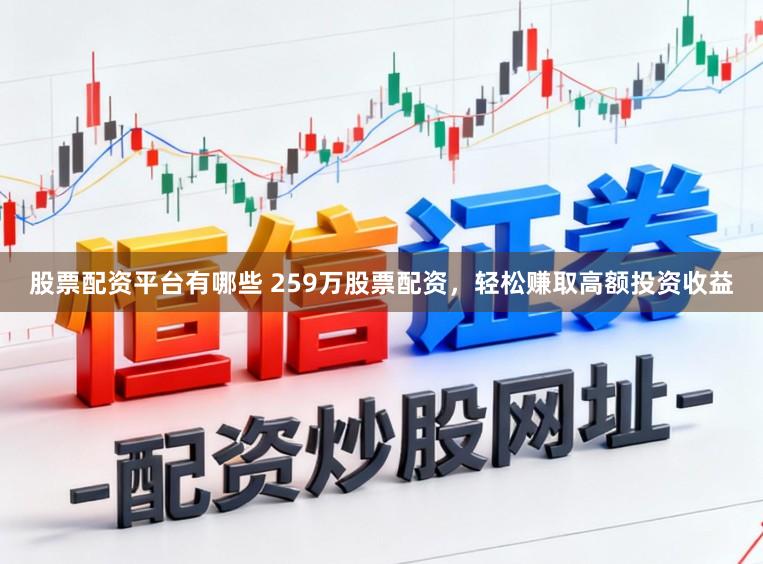股票配资平台有哪些 259万股票配资，轻松赚取高额投资收益