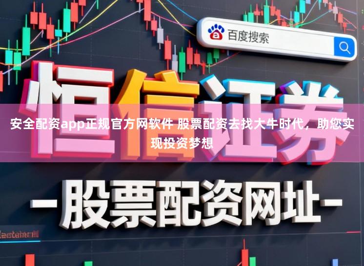 安全配资app正规官方网软件 股票配资去找大牛时代，助您实现投资梦想
