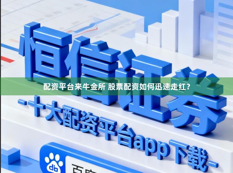 配资平台来牛金所 股票配资如何迅速走红？