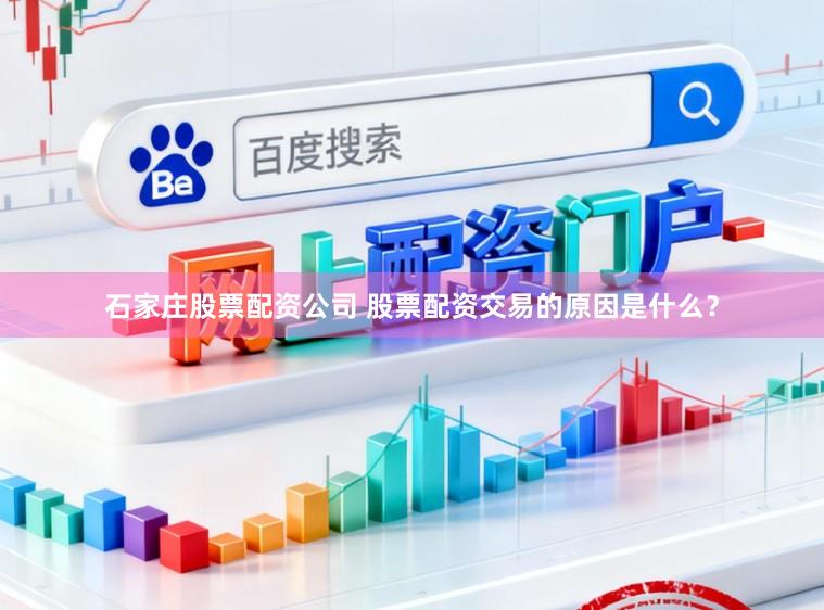 石家庄股票配资公司 股票配资交易的原因是什么?