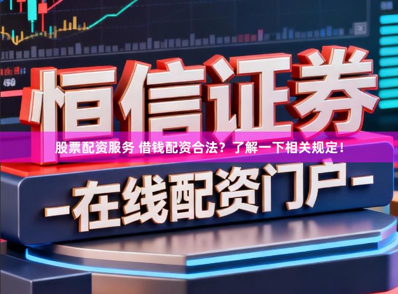 股票配资服务 借钱配资合法？了解一下相关规定！