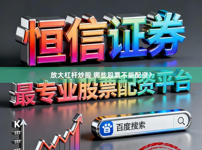 放大杠杆炒股 哪些股票不能配资？