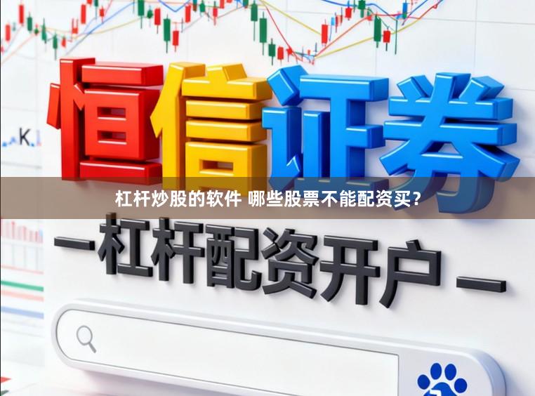 杠杆炒股的软件 哪些股票不能配资买？