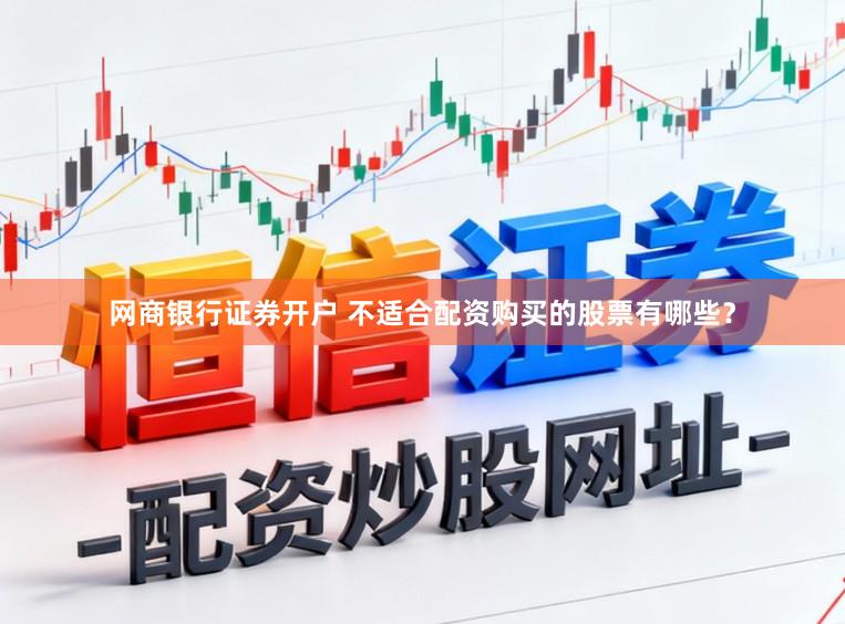 网商银行证券开户 不适合配资购买的股票有哪些？