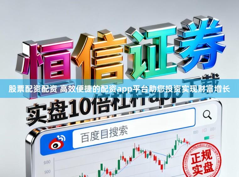 股票配资配资 高效便捷的配资app平台助您投资实现财富增长