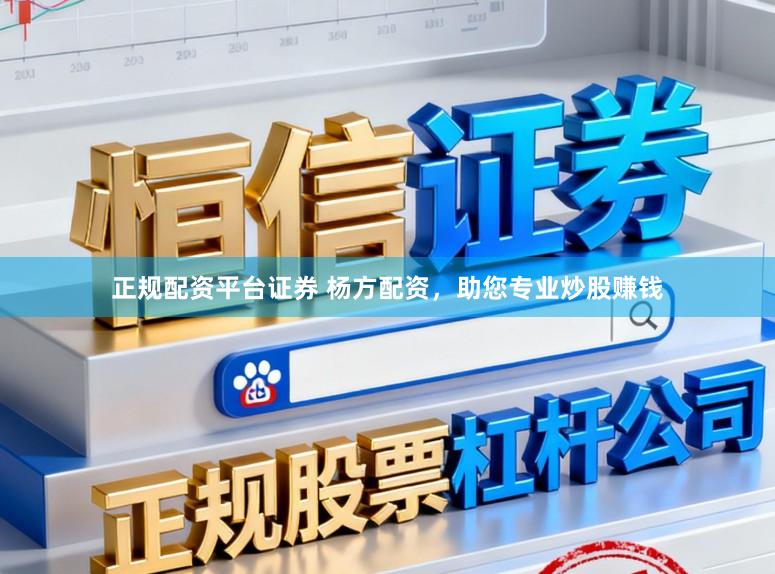 正规配资平台证券 杨方配资，助您专业炒股赚钱