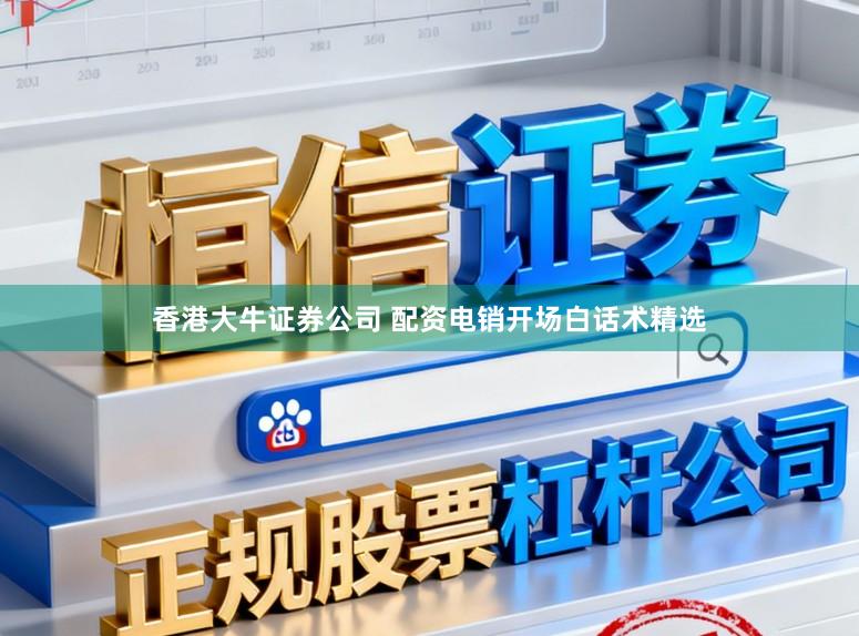 香港大牛证券公司 配资电销开场白话术精选