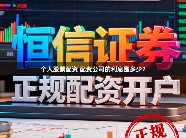 个人股票配资 配资公司的利息是多少？