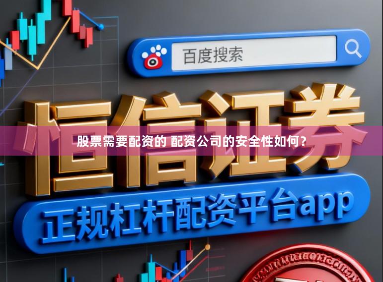 股票需要配资的 配资公司的安全性如何？