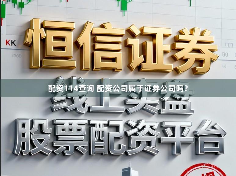 配资114查询 配资公司属于证券公司吗？