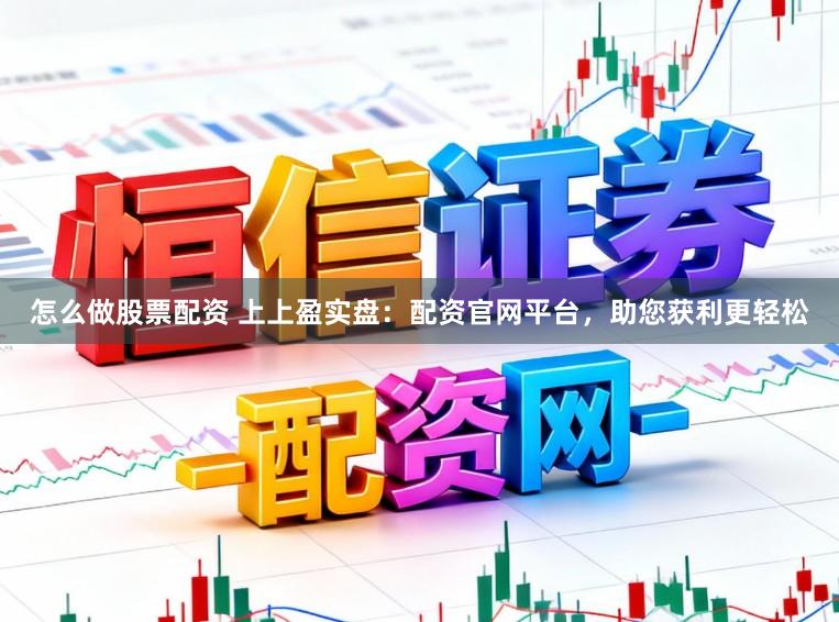 怎么做股票配资 上上盈实盘：配资官网平台，助您获利更轻松