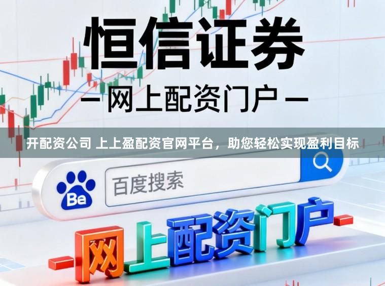 开配资公司 上上盈配资官网平台，助您轻松实现盈利目标