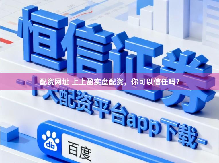 配资网址 上上盈实盘配资，你可以信任吗？