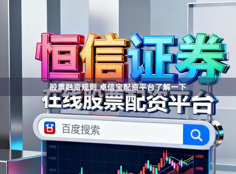 股票融资规则 卓信宝配资平台了解一下