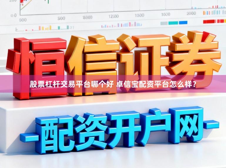 股票杠杆交易平台哪个好 卓信宝配资平台怎么样？