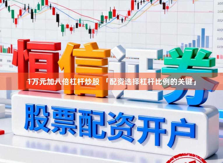 1万元加八倍杠杆炒股 「配资选择杠杆比例的关键」