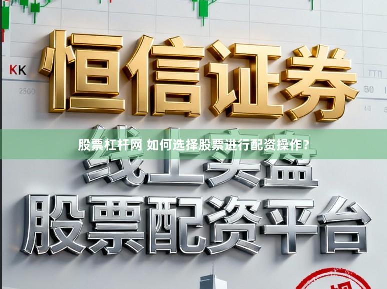 股票杠杆网 如何选择股票进行配资操作？