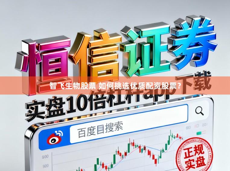 智飞生物股票 如何挑选优质配资股票？