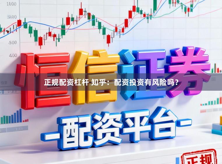 正规配资杠杆 知乎：配资投资有风险吗？
