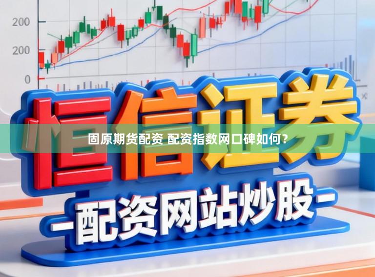 固原期货配资 配资指数网口碑如何？