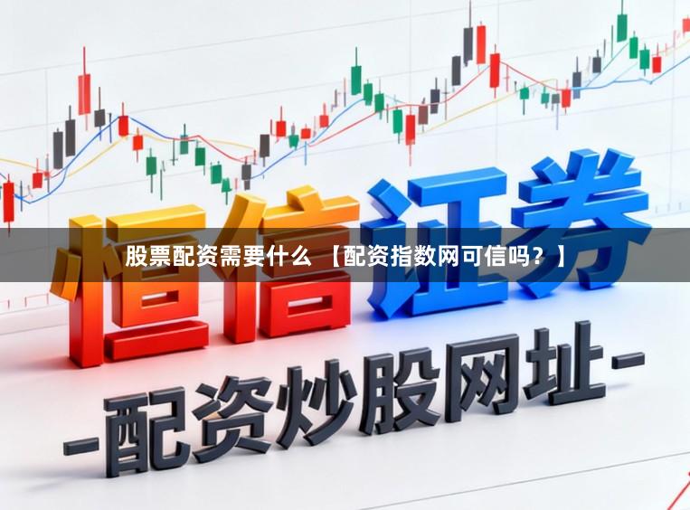 股票配资需要什么 【配资指数网可信吗？】