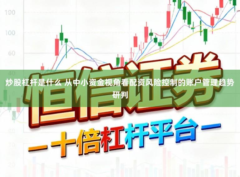 炒股杠杆是什么 从中小资金视角看配资风险控制的账户管理趋势研判