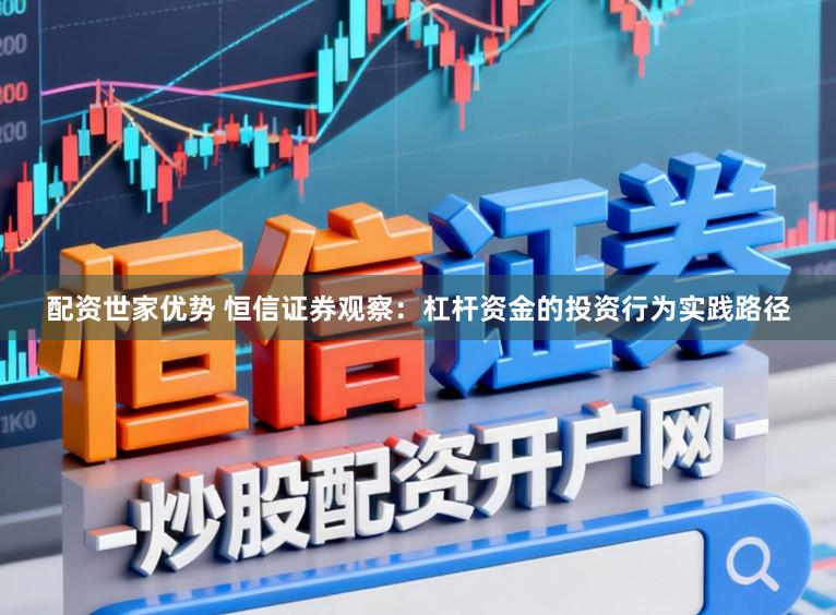 配资世家优势 恒信证券观察：杠杆资金的投资行为实践路径
