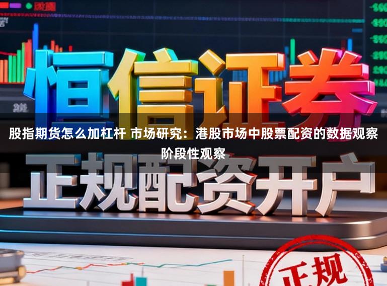 股指期货怎么加杠杆 市场研究：港股市场中股票配资的数据观察阶段性观察