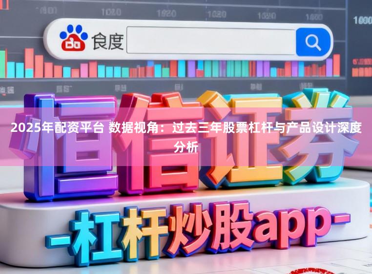 2025年配资平台 数据视角：过去三年股票杠杆与产品设计深度分析