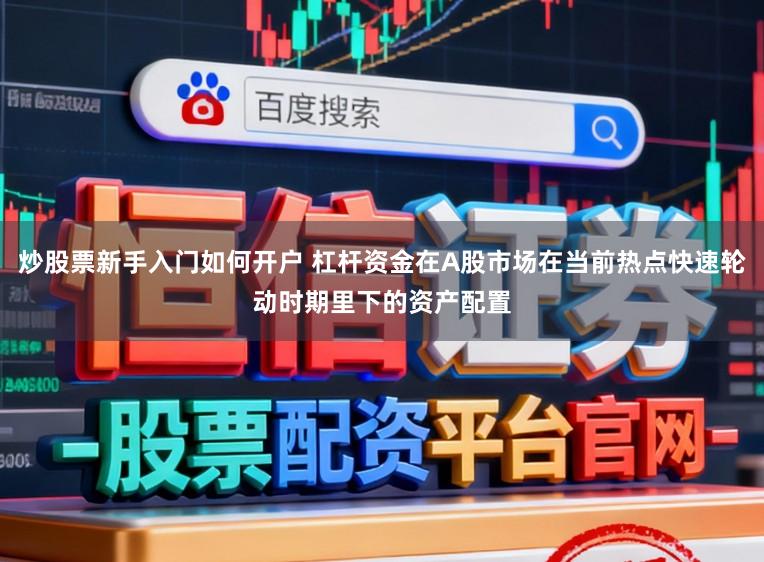 炒股票新手入门如何开户 杠杆资金在A股市场在当前热点快速轮动时期里下的资产配置