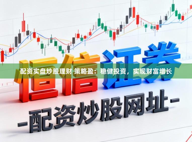配资实盘炒股理财 策略盈：稳健投资，实现财富增长