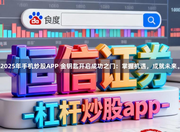 2025年手机炒股APP 金钥匙开启成功之门:掌握机遇,成就未来。