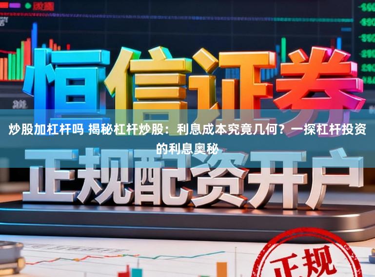 炒股加杠杆吗 揭秘杠杆炒股：利息成本究竟几何？一探杠杆投资的利息奥秘