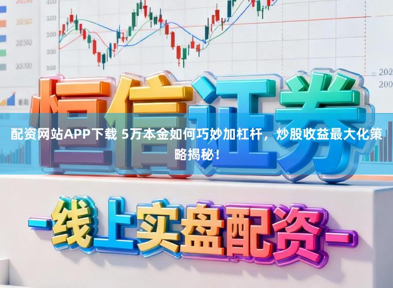 配资网站APP下载 5万本金如何巧妙加杠杆，炒股收益最大化策略揭秘！