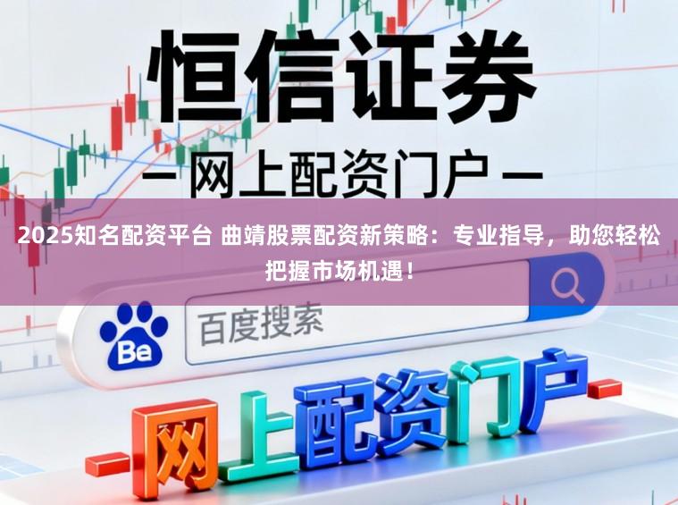 2025知名配资平台 曲靖股票配资新策略：专业指导，助您轻松把握市场机遇！