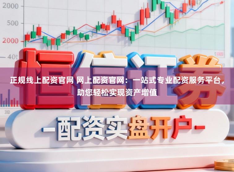 正规线上配资官网 网上配资官网：一站式专业配资服务平台，助您轻松实现资产增值