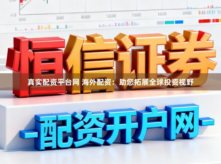 真实配资平台网 海外配资：助您拓展全球投资视野