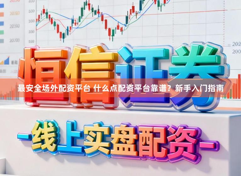 最安全场外配资平台 什么点配资平台靠谱？新手入门指南
