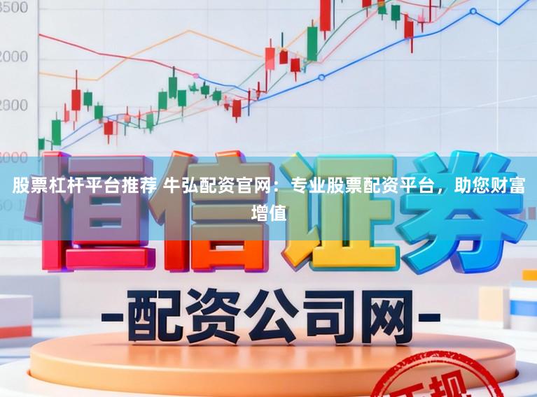 股票杠杆平台推荐 牛弘配资官网：专业股票配资平台，助您财富增值