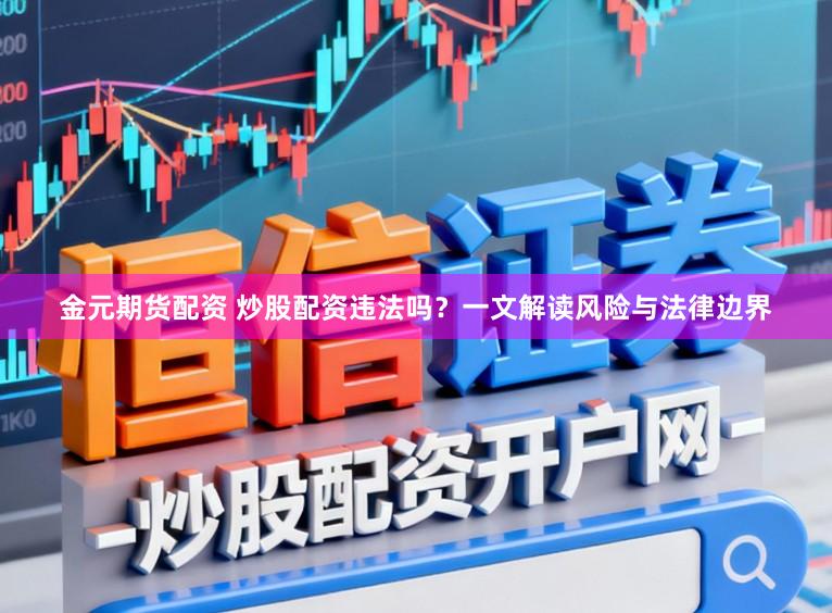 金元期货配资 炒股配资违法吗？一文解读风险与法律边界