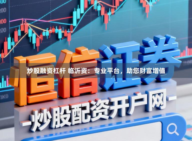 炒股融资杠杆 临沂资：专业平台，助您财富增值