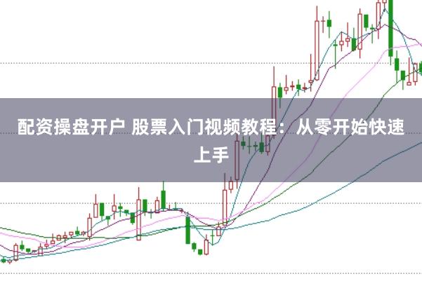 配资操盘开户 股票入门视频教程:从零开始快速上手